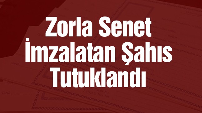 Önce Darp Etti, Sonra Zorla Senet İmzalattı. Tutuklandı