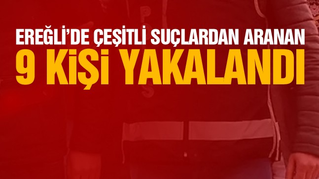 Ereğli’de Çeşitli Suçlardan Aranan 9 Kişi Gözaltına Alındı