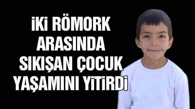 İki Römork Arasında Sıkışan Çocuk Tüm Müdahalelere Rağmen Kurtarılamadı