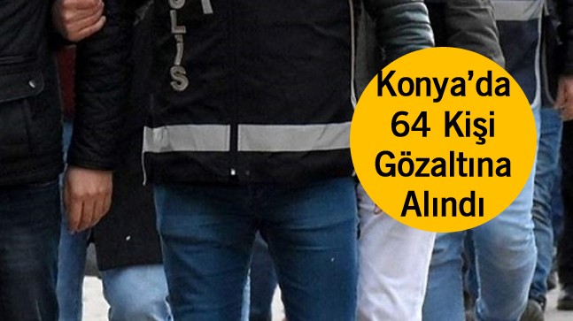 Konya’da Aranan Şahıslara Yönelik Operasyon: 64 Kişi Yakalandı