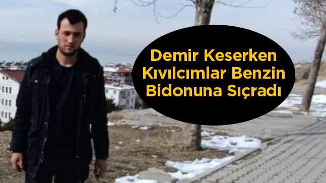 Demir Keserken Çıkan Kıvılcımlar Benzin Bidonuna Sıçradı. Genç İşçi Hayatını Kaybetti