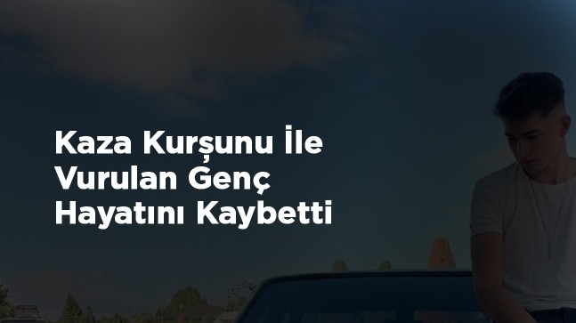 Arkadaşının Kaza Kurşunu İle Yaralanan Genç Hayatını Kaybetti