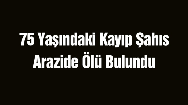 Hakkında Kayıp İhbarı Olan Yaşlı Adam Arazide Ölü Bulundu