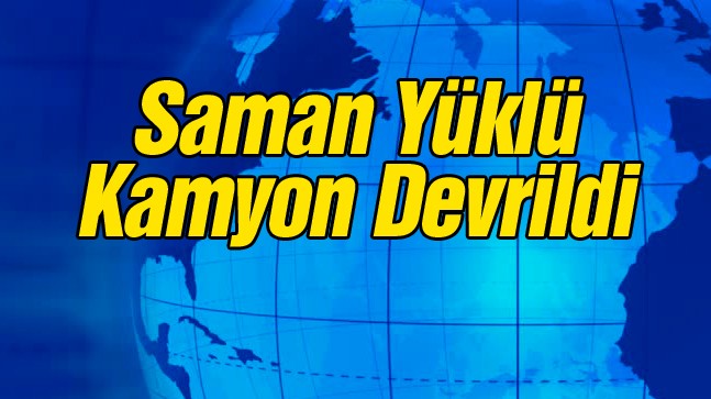 Saman Yüklü Kamyon Devrildi. Sürücüsü Hayatını Kaybetti