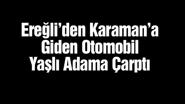 Karaman-Ereğli Yolunda Kaza: 1 Kişi Hayatını Kaybetti