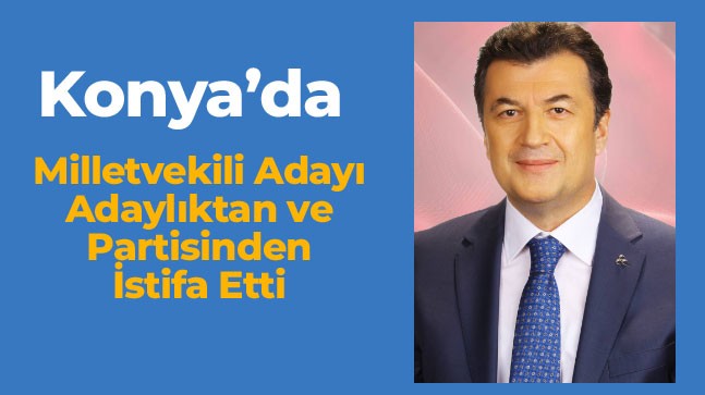 Aday Listesinin Açıklanmasından Sonra Adaylıktan ve Partisinden İstifa Etti