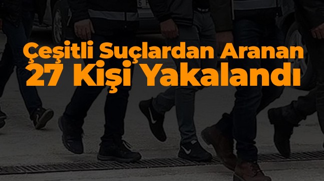 Çeşitli Suçlardan Aranan 27 Kişi Yakalandı