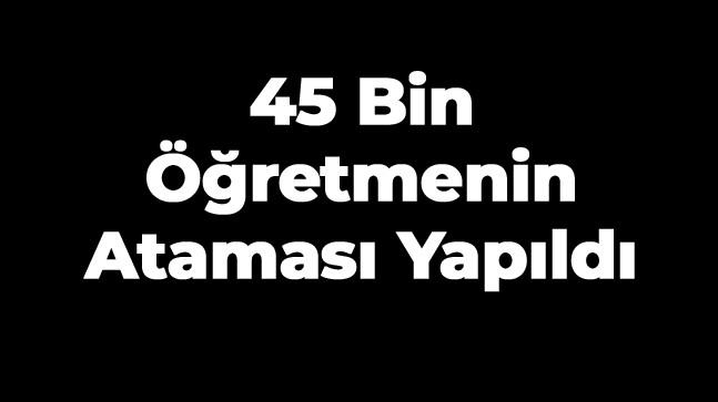 Milli Eğitim Bakanlığı 45 Bin Öğretmenin Atamasını Yaptı