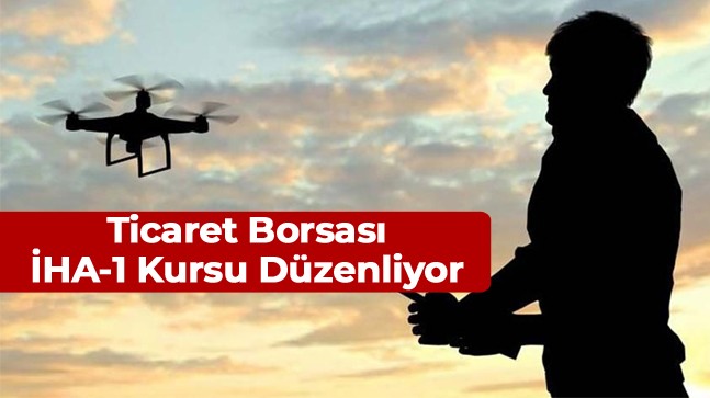 Ticaret Borsası, İHA-1 Pilotu Olmak İsteyenlere Kurs Fırsatı Sunuyor