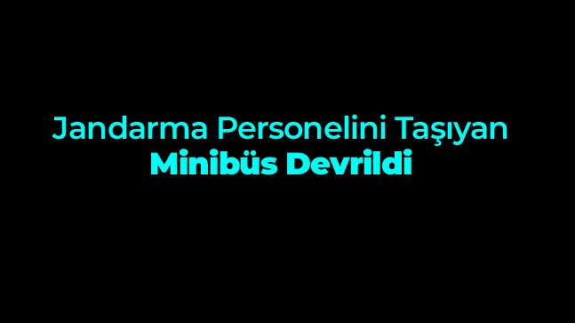 Jandarma Personelini Taşıyan Minibüs Devrildi: 10 Asker Yaralı