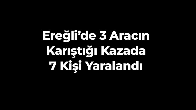 Ereğli’de Zincirleme Trafik Kazası: 7 Kişi Yaralandı