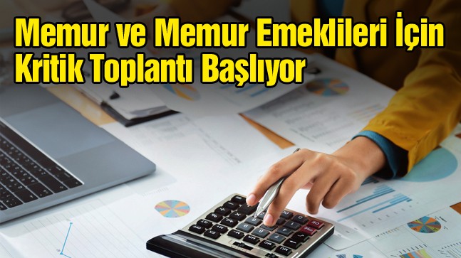 Memur ve Memur Emeklilerinin Beklediği Toplantı Başlıyor