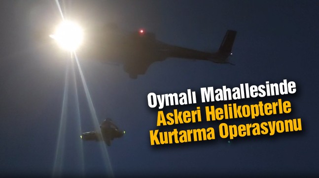 Oymalı Mahallesinde Askeri Helikopter İle Kurtarma Operasyonu