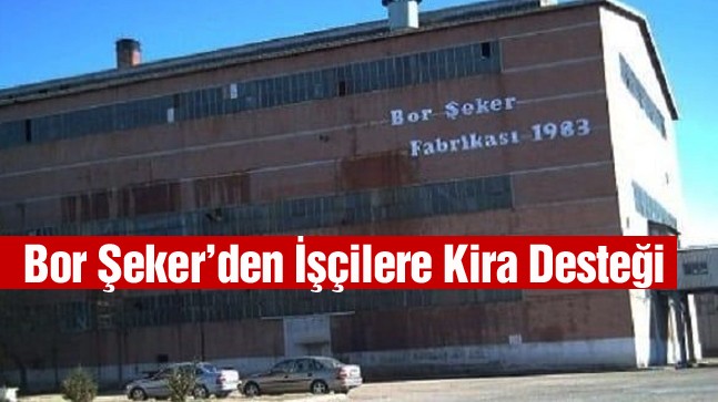 Bor Şeker Fabrikası İşçilerine Kira Desteği Verecek