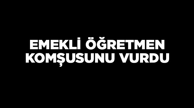 Emekli Öğretmen, Hayvan Otlatma Meselesi Yüzünden Komşusunu Vurdu