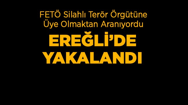 FETÖ Üyesi Olmakla Aranan Şahıs Ereğli’de Yakalandı