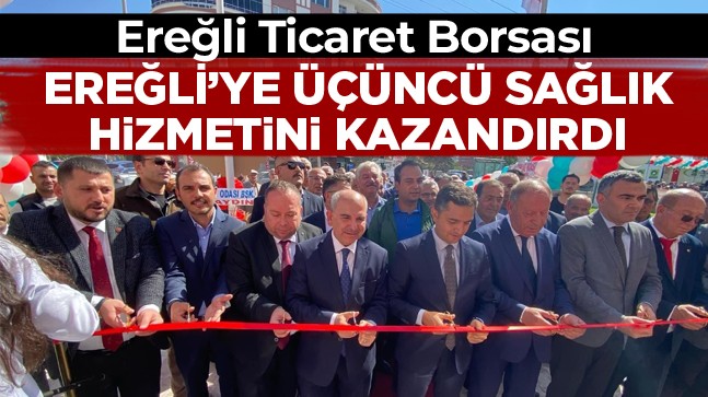 Ereğli Ticaret Borsası Ereğli’ye Üçüncü Sağlık Hizmetini Kazandırdı