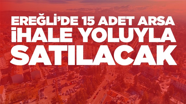 Ereğli’de Her Biri 500 Metrekare Olan 15 Adet Arsa İhale Yoluyla Satışa Sunulacak