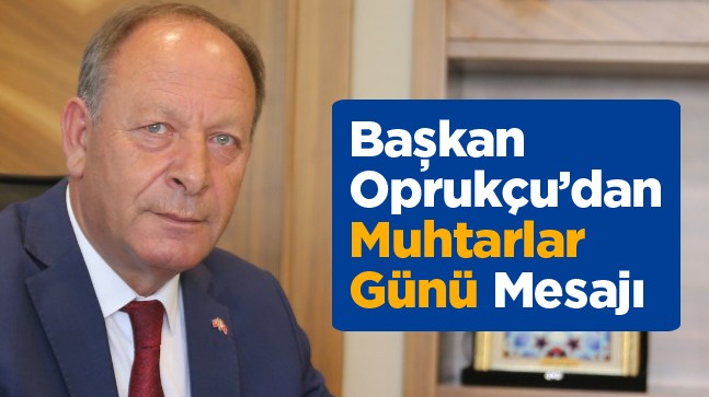 Başkan Oprukçu’dan Muhtarlar Günü Mesajı