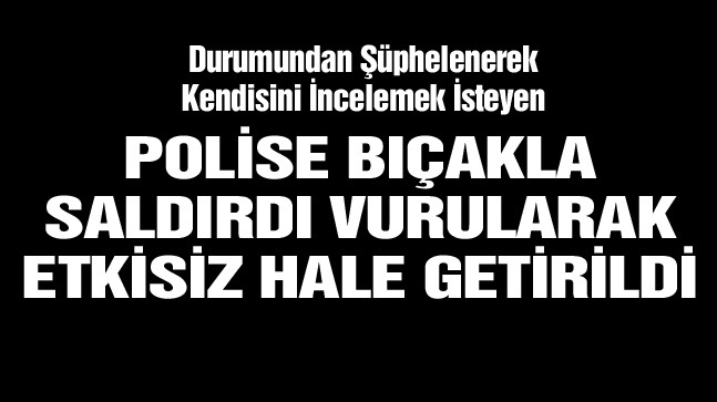 Şüpheli Şahıs, Polise Bıçakla Saldırdı, Vurularak Etkisiz Hale Getirildi