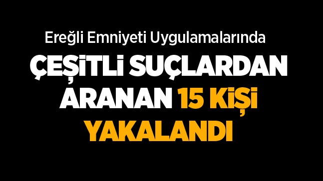 Ereğli’de Çeşitli Suçlardan Aranan 15 Kişi Yakalandı