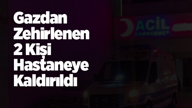 Ereğli’de Gazdan Zehirlenen 2 Kişi Hastanede Tedavi Altına Alındı