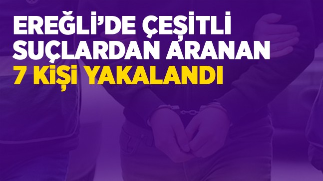 Ereğli’de Çeşitli Suçlardan Aranan 7 Kişi Yakalandı