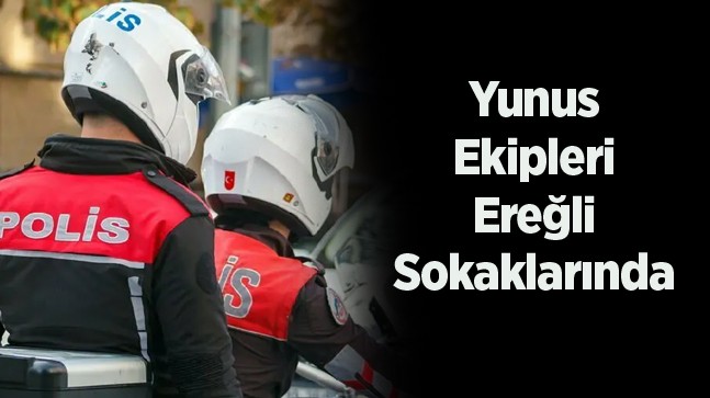 Ereğli Asayiş Uygulamalarında Yunus Ekipleri De Görev Alacak