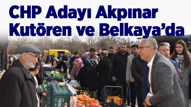 CHP Adayı Umut Akpınar Kutören ve Belkaya’yı Ziyaret Etti