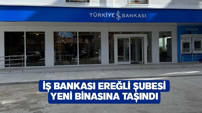 İş Bankası Ereğli Şubesi Yeni Binasında Hizmet Vermeye Başladı