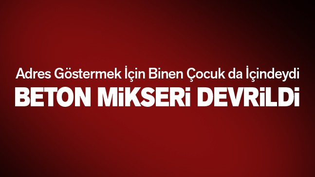 Beton Mikseri Adres Ararken Devrildi: 2 Kişi Yaralandı