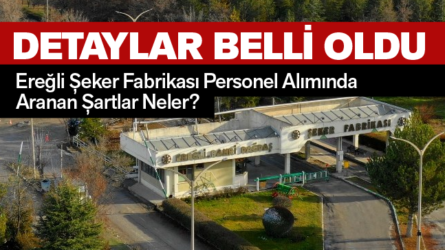 Ereğli Şeker Fabrikasına Alımı Yapılacak Olan Personellerde Aranan Şartlar Belli Oldu