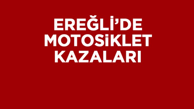 Ereğli’de Motosiklet Sürücüleri Kazalara Neden Oluyor