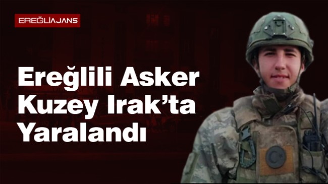 Ereğlili Sözleşmeli Er Cengiz Yetiş, Irak’ın Kuzeyinde Yütürülen Operasyonda Yaralandı