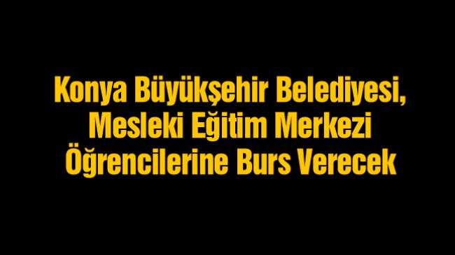 Konya Büyükşehir Belediyesinden 9. Sınıf Öğrencilerine Burs