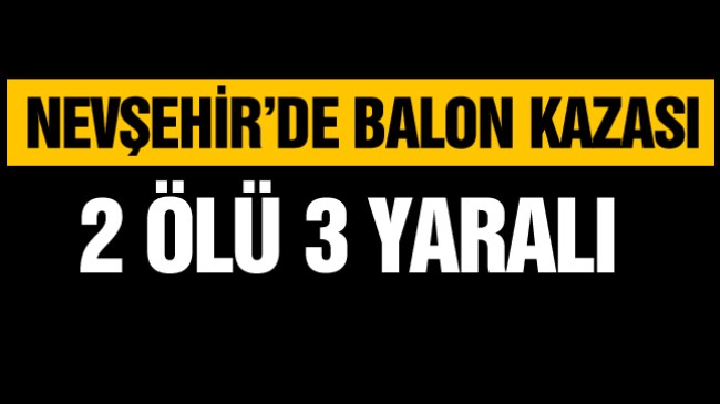 Nevşehir’de Sert İniş Yapan Balonda Bulunan 2 Kişi Hayatını Kaybetti