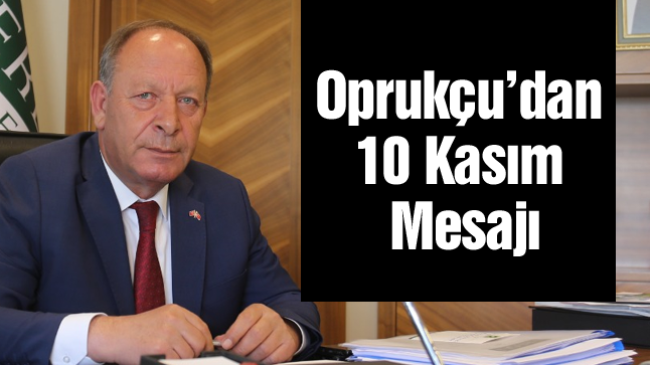 Başkan Oprukçu’dan 10 Kasım Atatürk’ün Anma Mesajı