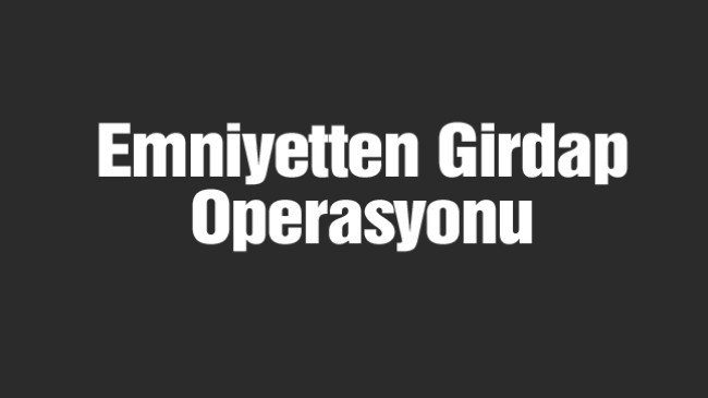 Emniyetten Girdap Operasyonu