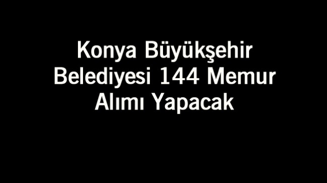 Konya Büyükşehir Belediyesinin 144 Memur Alımı İçin Başvurular Başladı