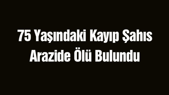 Hakkında Kayıp İhbarı Olan Yaşlı Adam Arazide Ölü Bulundu