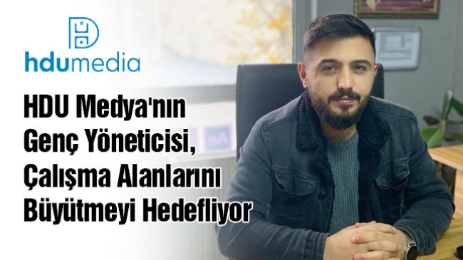 HDU Medya’nın Genç Yöneticisi, Çalışma Alanlarını Büyütmeyi Hedefliyor