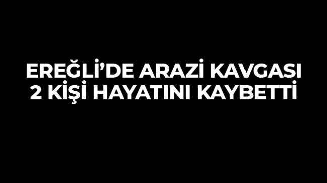 Ereğli’de Arazi Kavgası Kanlı Bitti. 2 Kişi Hayatını Kaybetti, 1 Kişi Yaralandı