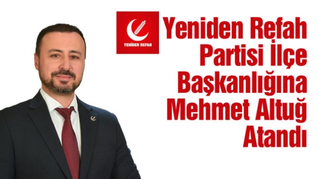 Yeniden Refah Partisi İlçe Başkanlığına Mehmet Altuğ Atandı