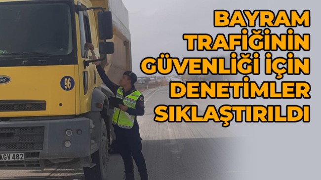 Bayram Öncesi Trafik Güvenliği Kontrolleri Sıklaştırıldı