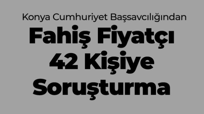 Fahiş Fiyat Uygulayan 42 Kişiye Soruşturma