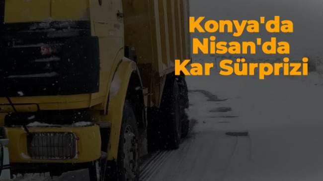 Konya’da Nisan Sonunda Kar Sürprizi. Kar Kalınlığı 15 Cm’yi Buldu