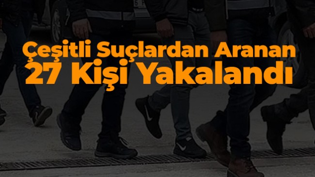 Çeşitli Suçlardan Aranan 27 Kişi Yakalandı