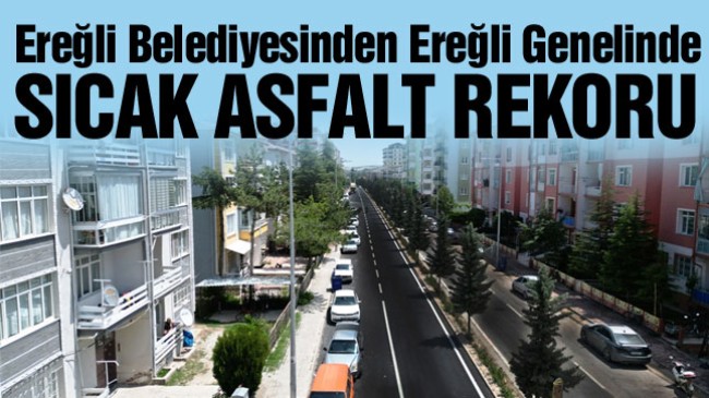 Ereğli Belediyesi Sıcak Asfaltta Rekor Üstüne Rekor Kırıyor