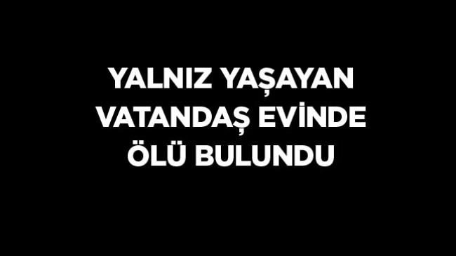 Evinde Yalnız Yaşayan 55 Yaşındaki Vatandaş Ölü Bulundu