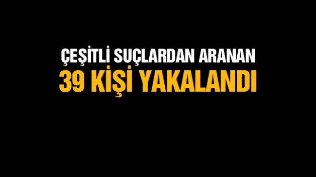 Ereğli’de Çeşitli Suçlardan Aranan 39 Kişi Yakalandı